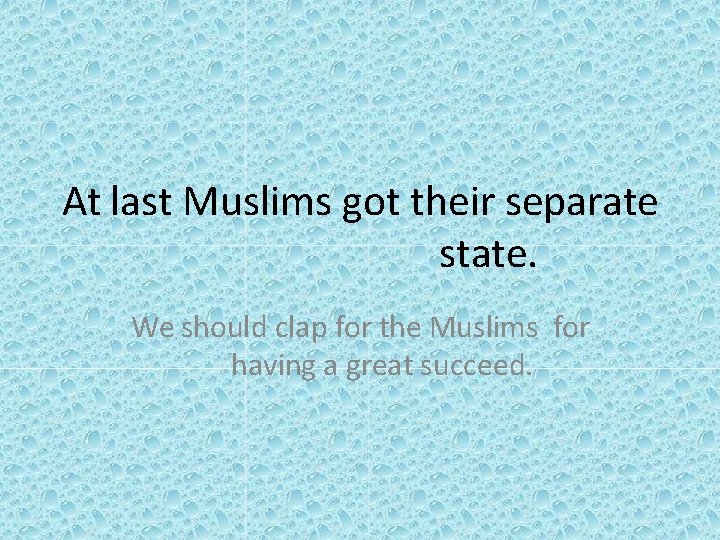 At last Muslims got their separate state. We should clap for the Muslims for