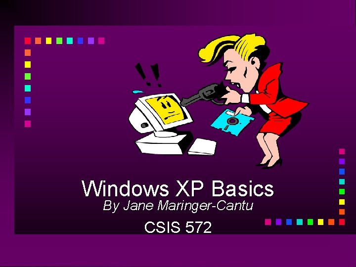 Windows XP Basics By Jane Maringer-Cantu CSIS 572 