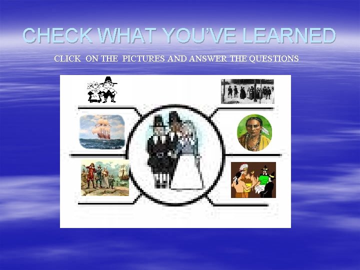 CHECK WHAT YOU’VE LEARNED CLICK ON THE PICTURES AND ANSWER THE QUESTIONS 