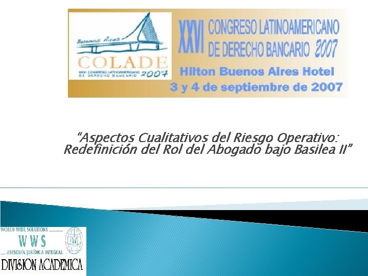 XXVI CONGRESO LATINOAMERICANO DE DERECHO BANCARIO - COLADE 2007 “Aspectos Cualitativos del Riesgo Operativo: