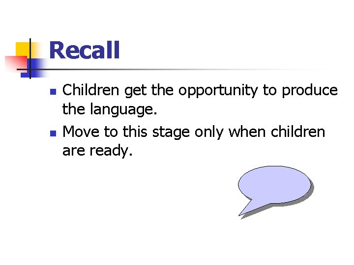 Recall n n Children get the opportunity to produce the language. Move to this
