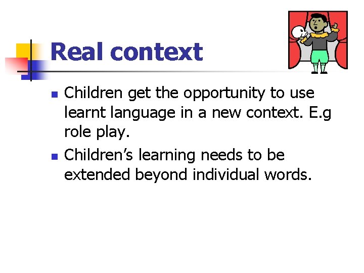 Real context n n Children get the opportunity to use learnt language in a