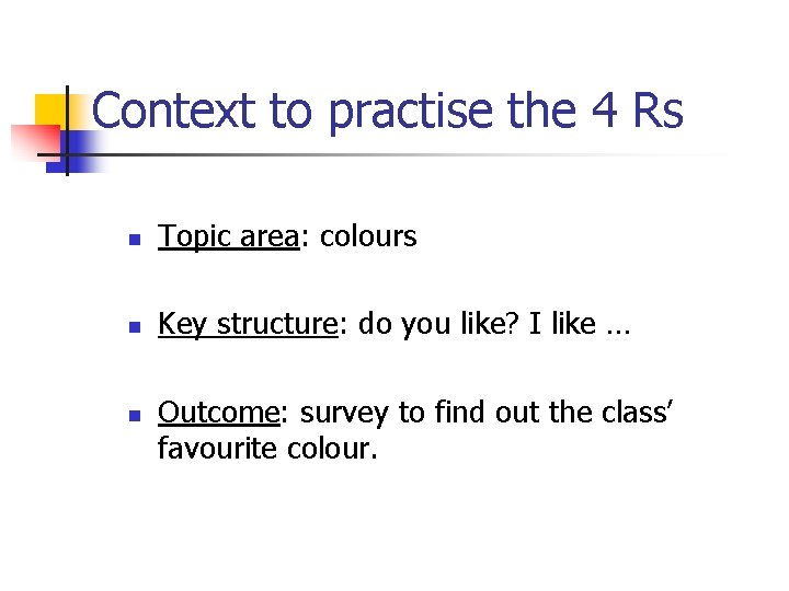 Context to practise the 4 Rs n Topic area: colours n Key structure: do