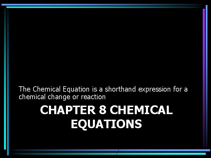 The Chemical Equation is a shorthand expression for a chemical change or reaction CHAPTER