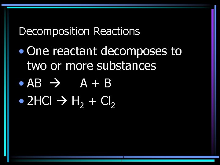Decomposition Reactions • One reactant decomposes to two or more substances • AB A+B