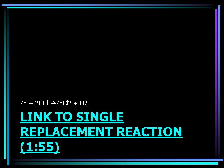 Zn + 2 HCl Zn. Cl 2 + H 2 LINK TO SINGLE REPLACEMENT