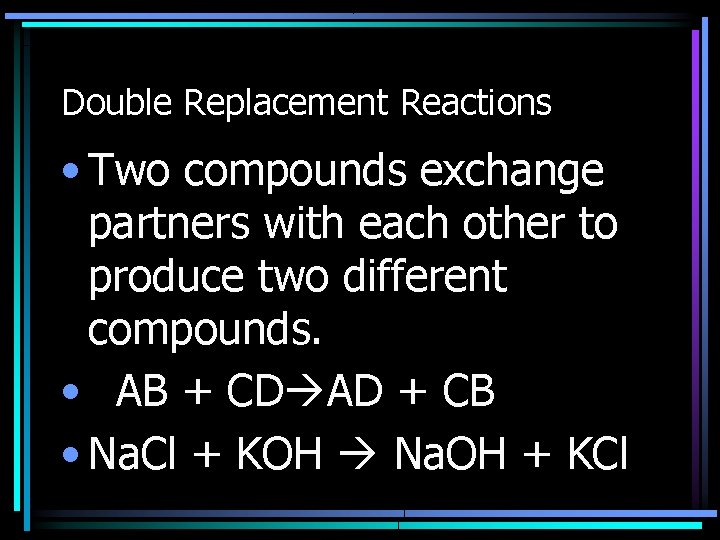 Double Replacement Reactions • Two compounds exchange partners with each other to produce two