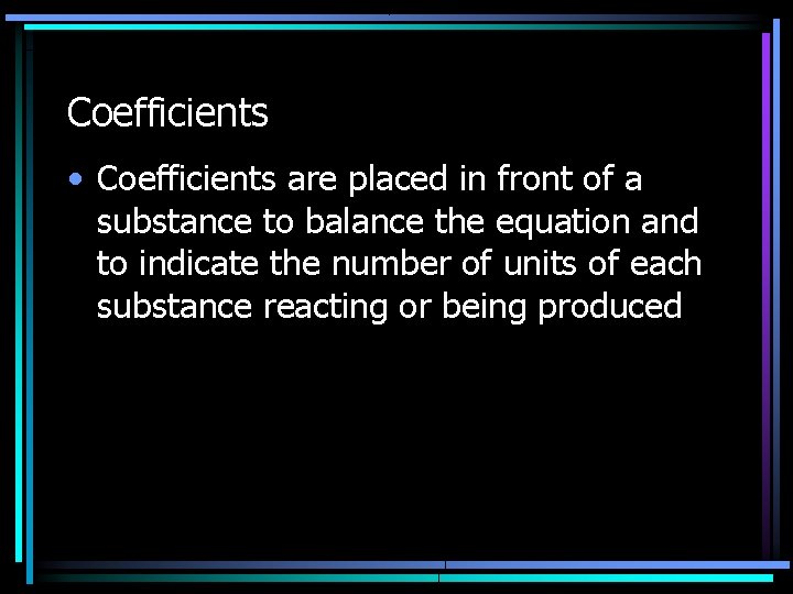 Coefficients • Coefficients are placed in front of a substance to balance the equation