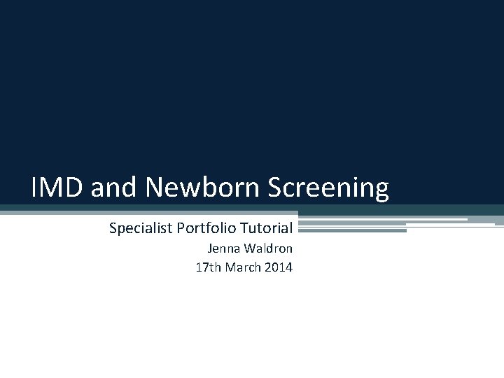 IMD and Newborn Screening Specialist Portfolio Tutorial Jenna Waldron 17 th March 2014 