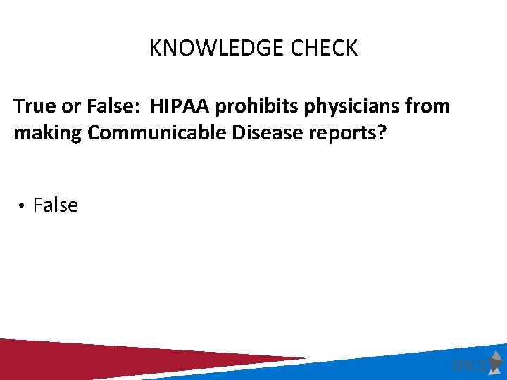 KNOWLEDGE CHECK True or False: HIPAA prohibits physicians from making Communicable Disease reports? •