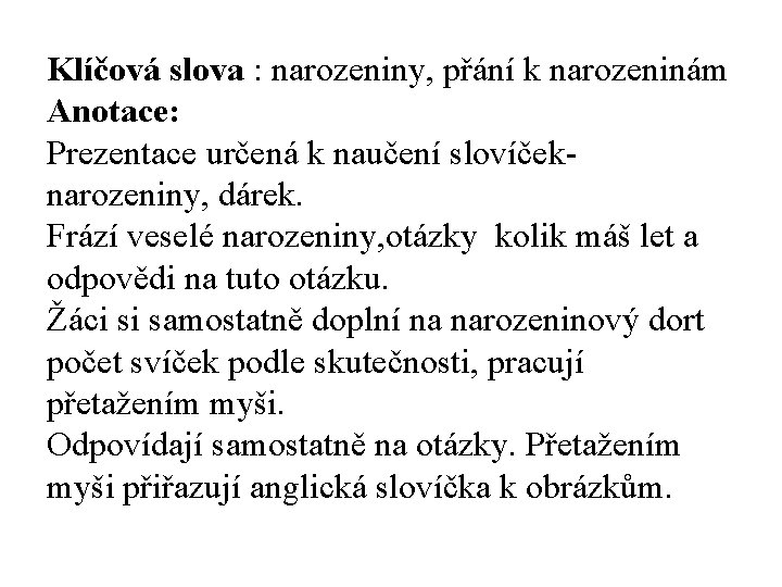 Klíčová slova : narozeniny, přání k narozeninám Anotace: Prezentace určená k naučení slovíčeknarozeniny, dárek.