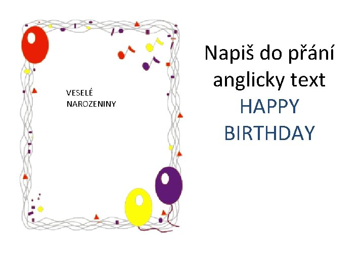 VESELÉ NAROZENINY Napiš do přání anglicky text HAPPY BIRTHDAY 