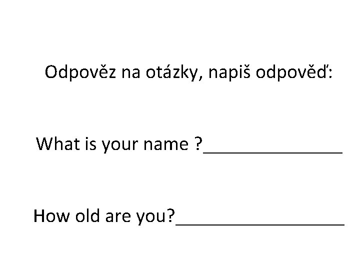 Odpověz na otázky, napiš odpověď: What is your name ? _______ How old are