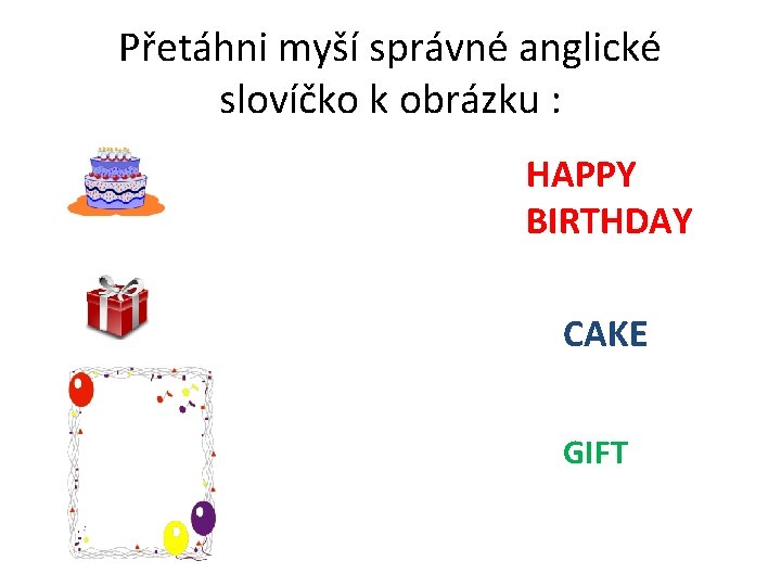 Přetáhni myší správné anglické slovíčko k obrázku : HAPPY BIRTHDAY CAKE GIFT 