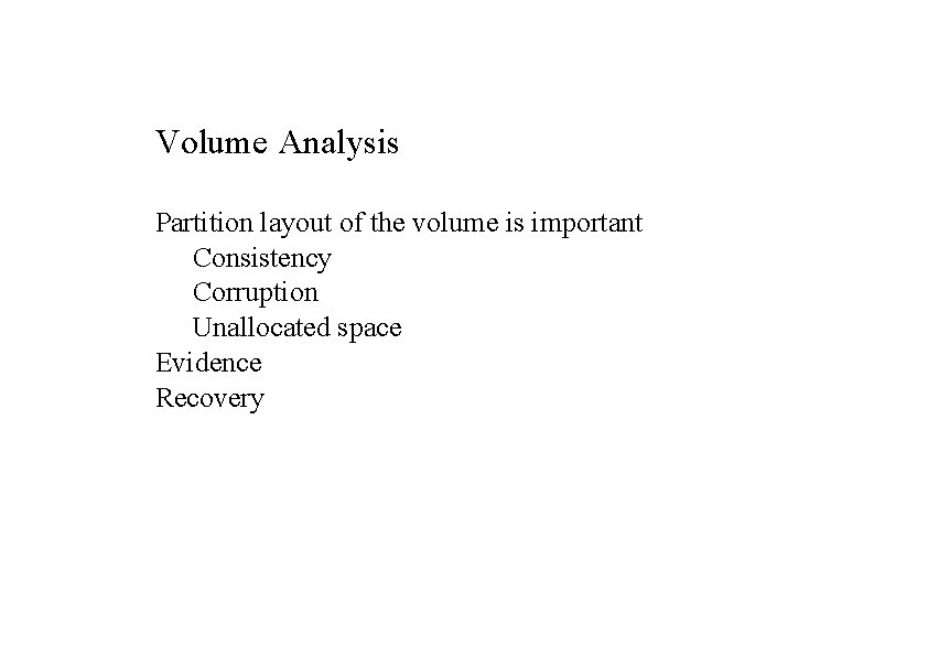 Volume Analysis Partition layout of the volume is important Consistency Corruption Unallocated space Evidence