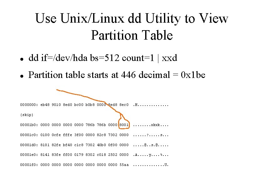 Use Unix/Linux dd Utility to View Partition Table dd if=/dev/hda bs=512 count=1 | xxd