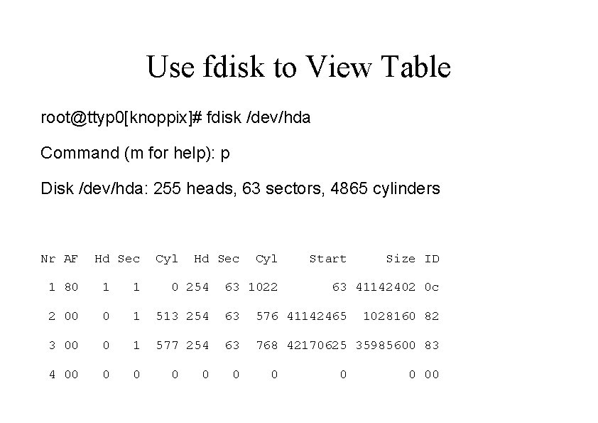 Use fdisk to View Table root@ttyp 0[knoppix]# fdisk /dev/hda Command (m for help): p