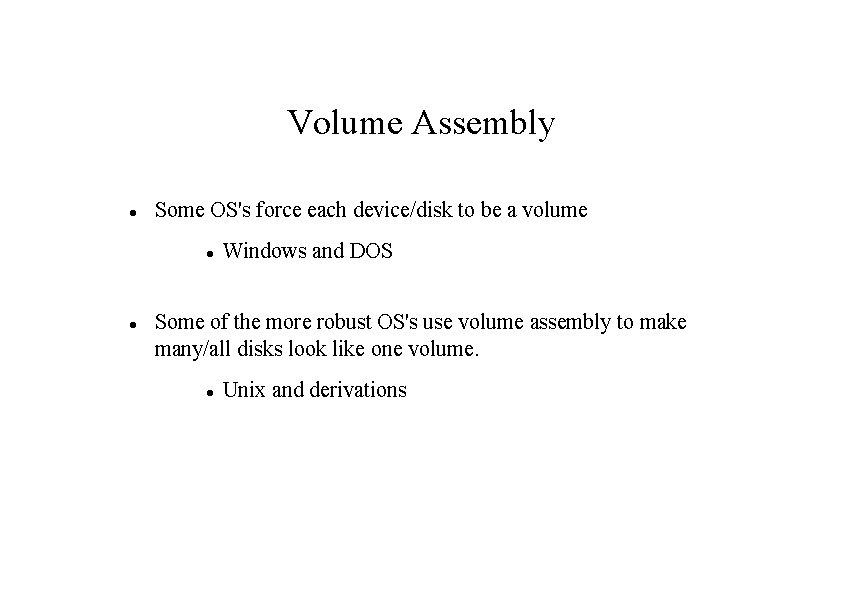 Volume Assembly Some OS's force each device/disk to be a volume Windows and DOS