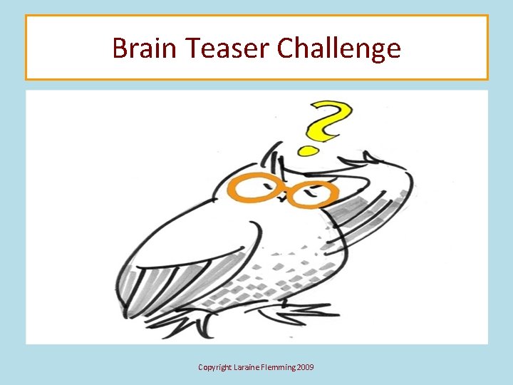 Brain Teaser Challenge Copyright Laraine Flemming 2009 