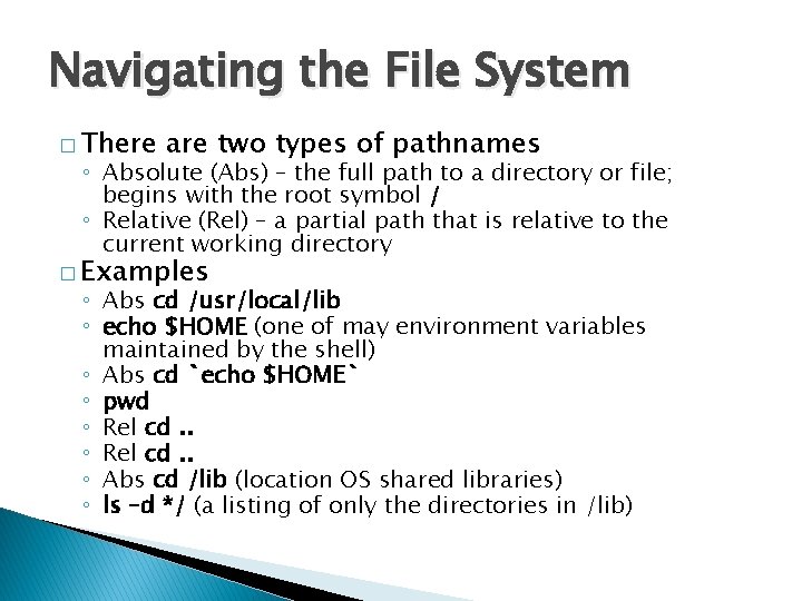 Navigating the File System � There are two types of pathnames ◦ Absolute (Abs)