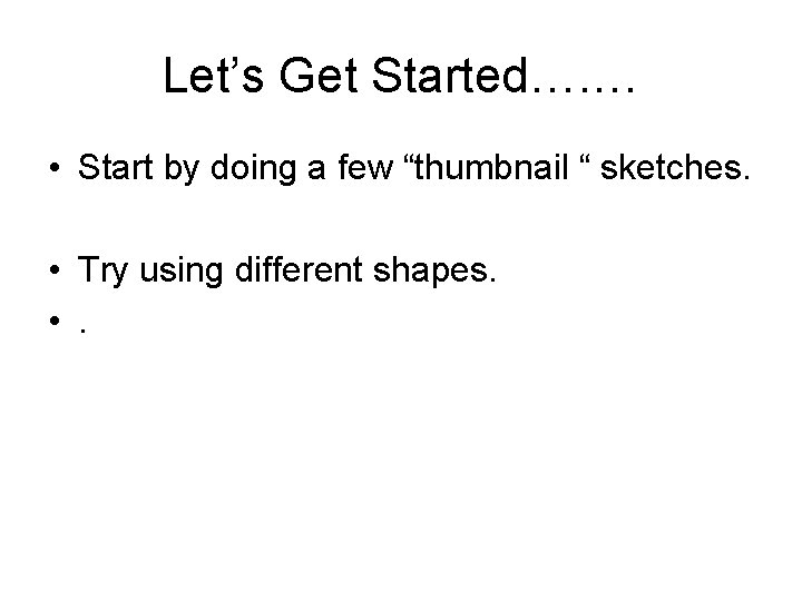 Let’s Get Started…. … • Start by doing a few “thumbnail “ sketches. •