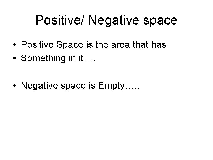 Positive/ Negative space • Positive Space is the area that has • Something in