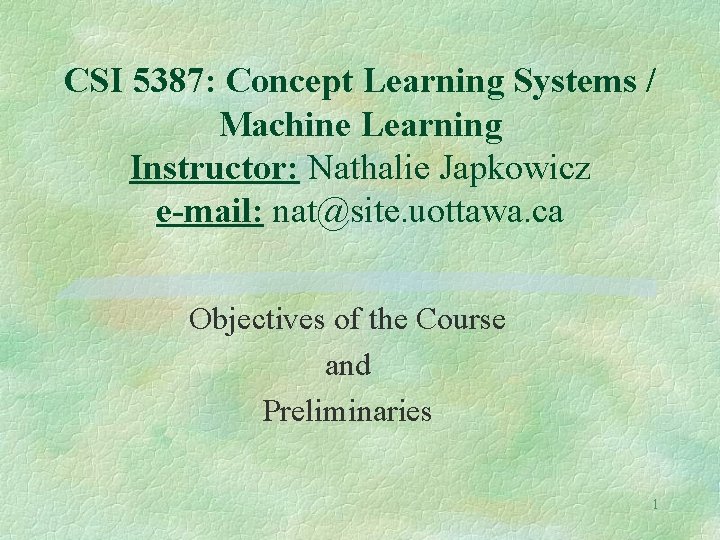 CSI 5387: Concept Learning Systems / Machine Learning Instructor: Nathalie Japkowicz e-mail: nat@site. uottawa.