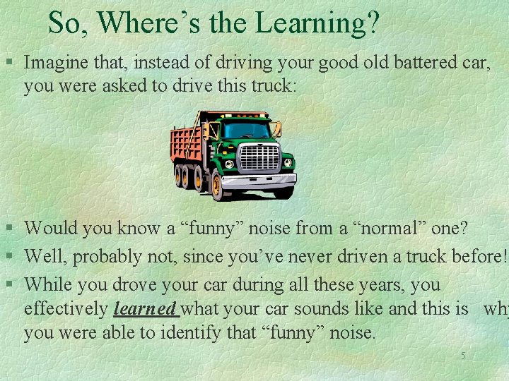 So, Where’s the Learning? § Imagine that, instead of driving your good old battered