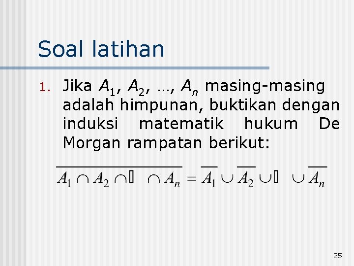 Soal latihan 1. Jika A 1, A 2, …, An masing-masing adalah himpunan, buktikan Soal latihan 1. Jika A 1, A 2, …, An masing-masing adalah himpunan, buktikan