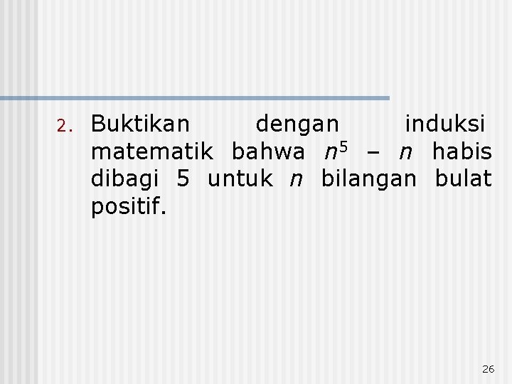 2. Buktikan dengan induksi matematik bahwa n 5 – n habis dibagi 5 untuk 2. Buktikan dengan induksi matematik bahwa n 5 – n habis dibagi 5 untuk