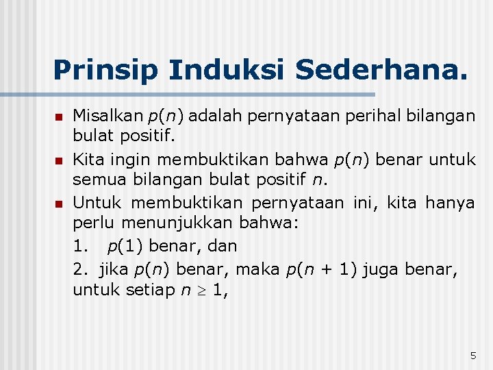 Prinsip Induksi Sederhana. n n n Misalkan p(n) adalah pernyataan perihal bilangan bulat positif. Prinsip Induksi Sederhana. n n n Misalkan p(n) adalah pernyataan perihal bilangan bulat positif.