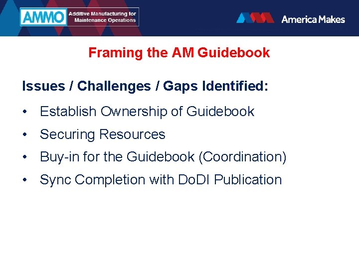 Framing the AM Guidebook Issues / Challenges / Gaps Identified: • Establish Ownership of