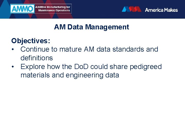 AM Data Management Objectives: • Continue to mature AM data standards and definitions •