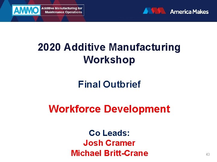 2020 Additive Manufacturing Workshop Final Outbrief Workforce Development Co Leads: Josh Cramer Michael Britt-Crane