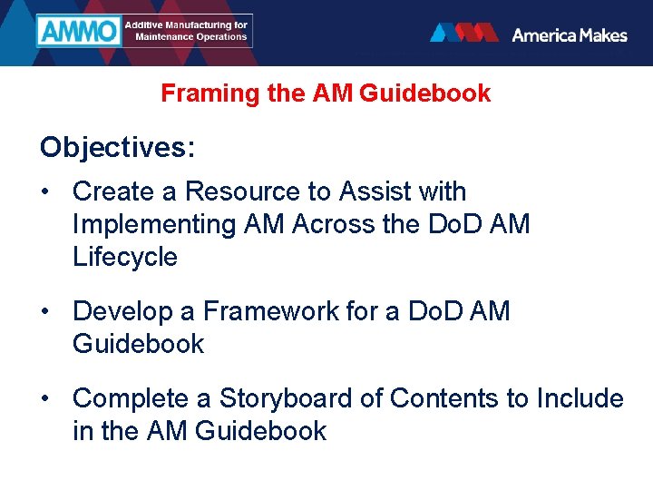 Framing the AM Guidebook Objectives: • Create a Resource to Assist with Implementing AM