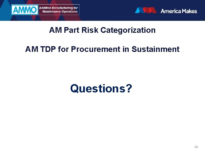 AM Part Risk Categorization AM TDP for Procurement in Sustainment Questions? 66 