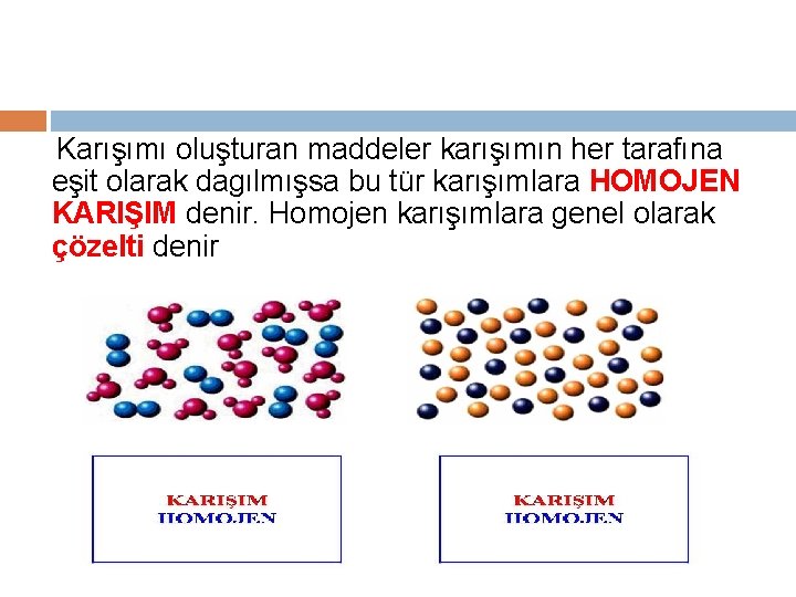 Karışımı oluşturan maddeler karışımın her tarafına eşit olarak dagılmışsa bu tür karışımlara HOMOJEN KARIŞIM