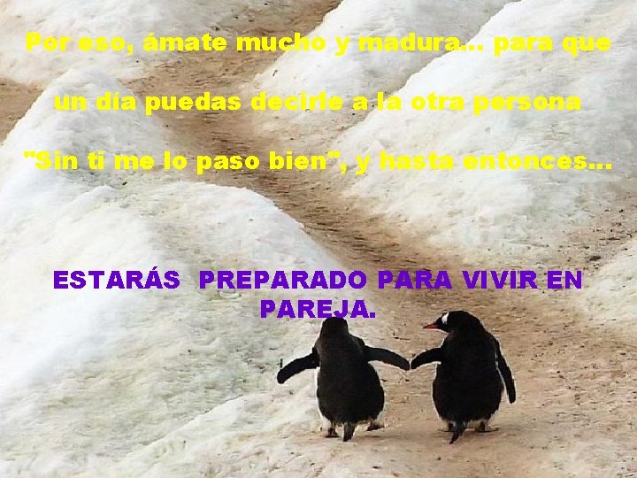 Por eso, ámate mucho y madura… para que un día puedas decirle a la