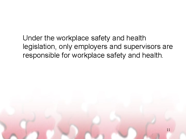 Under the workplace safety and health legislation, only employers and supervisors are responsible for
