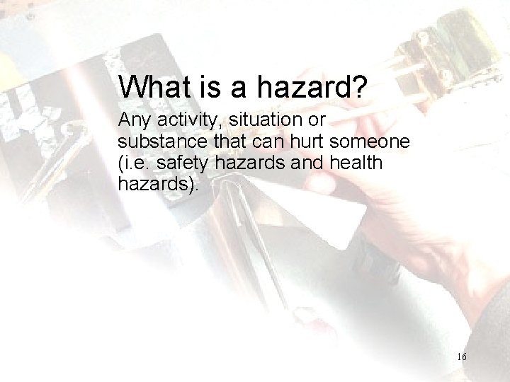 What is a hazard? Any activity, situation or substance that can hurt someone (i.