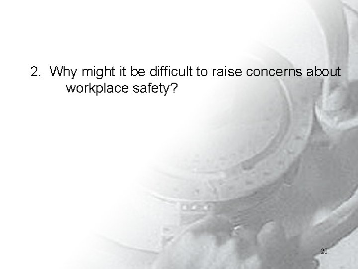 2. Why might it be difficult to raise concerns about workplace safety? 20 