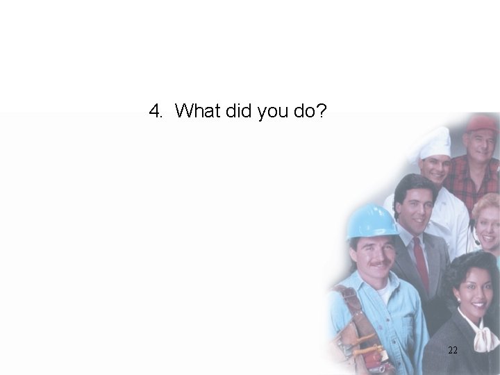 4. What did you do? 22 