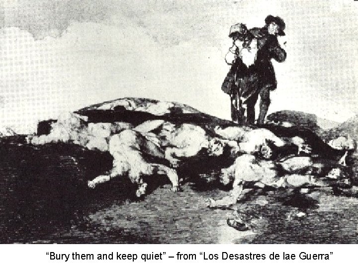 “Bury them and keep quiet” – from “Los Desastres de lae Guerra” 