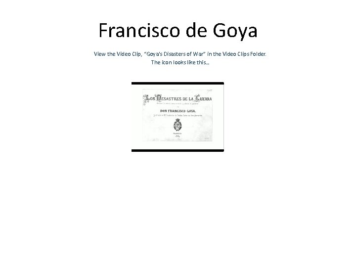 Francisco de Goya View the Video Clip, “Goya's Disasters of War” in the Video