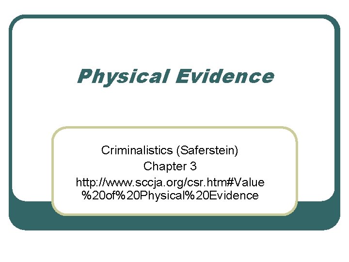 Physical Evidence Criminalistics (Saferstein) Chapter 3 http: //www. sccja. org/csr. htm#Value %20 of%20 Physical%20