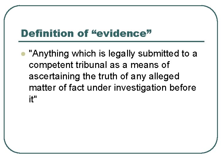 Definition of “evidence” l "Anything which is legally submitted to a competent tribunal as