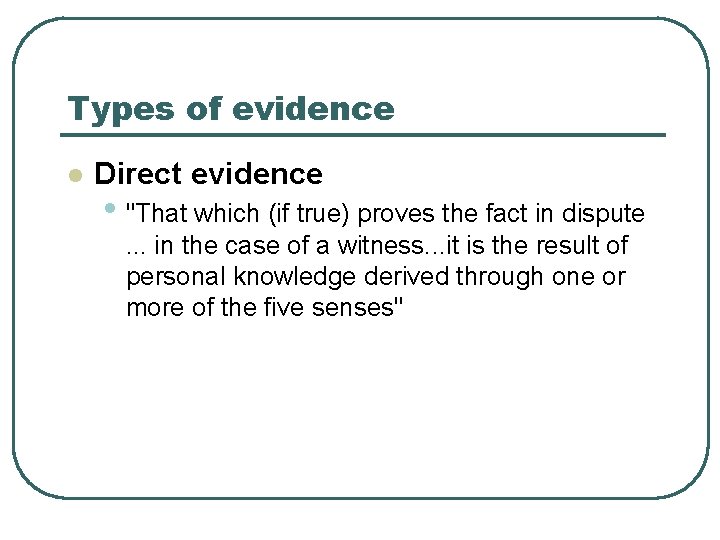 Types of evidence l Direct evidence • "That which (if true) proves the fact