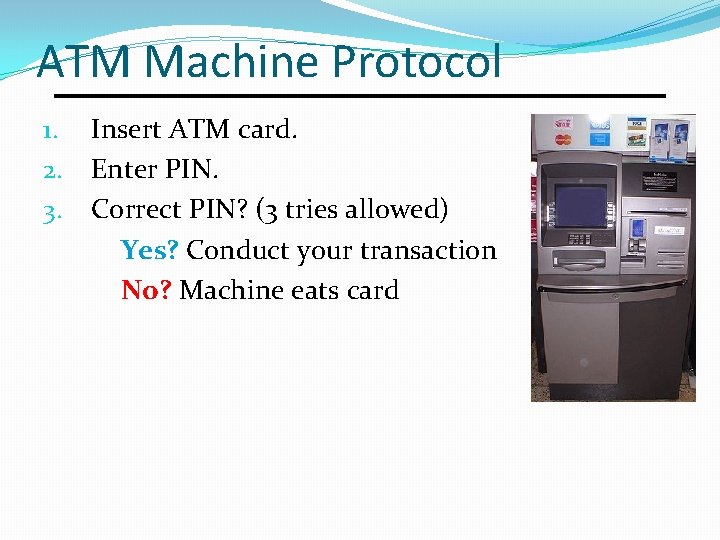 ATM Machine Protocol 1. 2. 3. Insert ATM card. Enter PIN. Correct PIN? (3