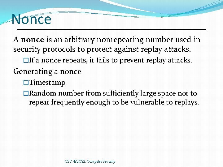 Nonce A nonce is an arbitrary nonrepeating number used in security protocols to protect