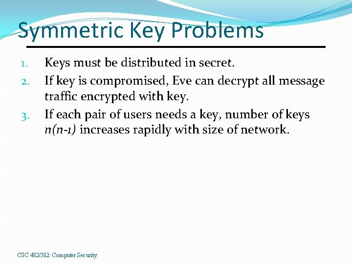 Symmetric Key Problems 1. 2. 3. Keys must be distributed in secret. If key